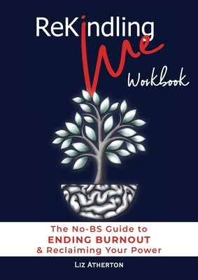 Rekindling Me Workbook: The No-BS Guide to Ending Burnout & Reclaiming Your Power by Atherton, Liz