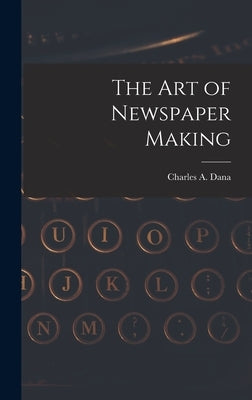 The Art of Newspaper Making by Dana, Charles a.