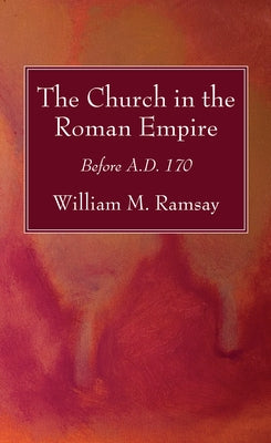 The Church in the Roman Empire: Before A.D. 170 by Ramsay, William M.