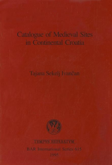 Catalogue of Medieval Sites in Continental Croatia by Ivančan, Tajana S.