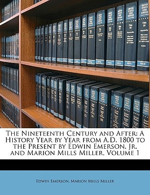 The Nineteenth Century and After: A History Year by Year from A.D. 1800 to the Present by Edwin Emerson, Jr. and Marion Mills Miller, Volume 1 by Emerson, Edwin