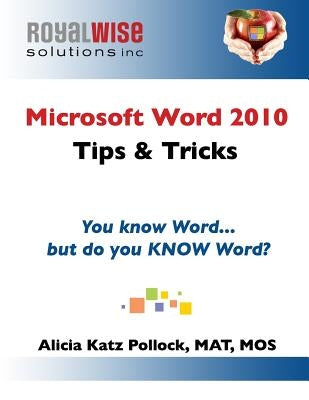 Microsoft Word 2010 Tips & Tricks: You know Word, but do you KNOW Word? by Pollock, Alicia Katz