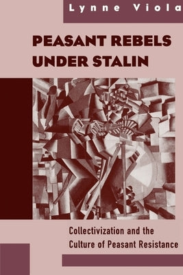 Peasant Rebels Under Stalin: Collectivization and the Culture of Peasant Resistance by Viola, Lynne