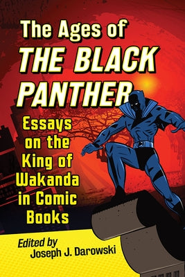 The Ages of the Black Panther: Essays on the King of Wakanda in Comic Books by Darowski, Joseph J.