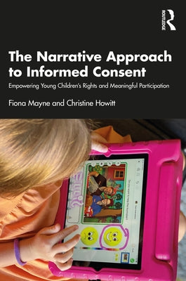 The Narrative Approach to Informed Consent: Empowering Young Children's Rights and Meaningful Participation by Mayne, Fiona