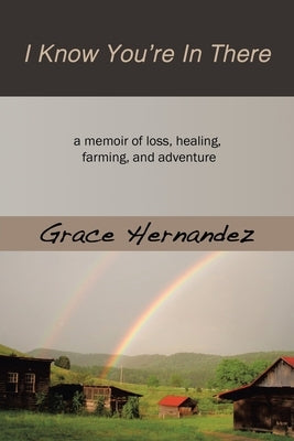 I Know You're in There: A Memoir of Loss, Healing, Farming, and Adventure by Hernandez, Grace