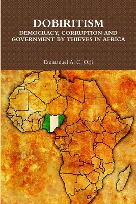 Dobiritism: Democracy, Corruption and Government by Thieves in Africa by Orji, Emmanuel a. C.