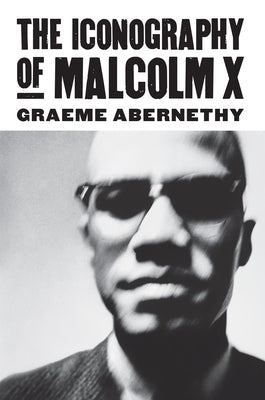 The Iconography of Malcolm X by Abernethy, Graeme