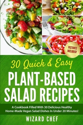 30 Quick & Easy Plant-Based Salad Recipes: A Cookbook Filled With 30 Delicious Healthy Home-Made Vegan Salad Dishes In Under 20 Minutes! by Chef, Wizard