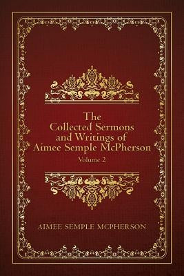The Collected Sermons and Writings of Aimee Semple McPherson: Volume 2 by McPherson, Aimee Semple