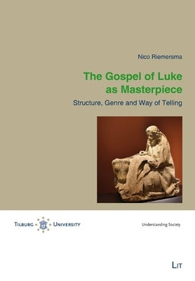 The Gospel of Luke as Masterpiece: Structure, Genre and Way of Telling by Riemersma, Nico