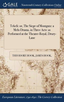 Tekeli: or, The Siege of Montgatz: a Melo Drama, in Three Acts: as Performed at the Theatre-Royal, Drury-Lane by Hook, Theodore