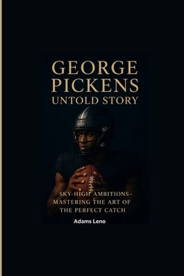 George Pickens Untold Story: Sky-High Ambitions-Mastering the Art of the Perfect Catch by Leno, McCarthy