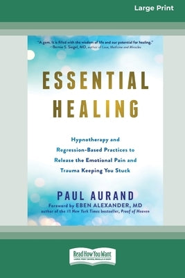 Essential Healing: Hypnotherapy and Regression-Based Practices to Release the Emotional Pain and Trauma Keeping You Stuck [16pt Large Pri by Aurand, Paul