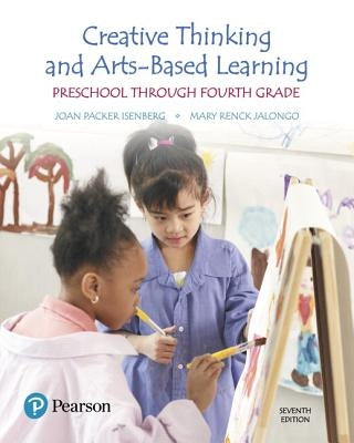 Creative Thinking and Arts-Based Learning: Preschool Through Fourth Grade, with Enhanced Pearson Etext -- Access Card Package [With Access Code] by Isenberg, Joan