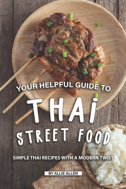 Your Helpful Guide to Thai Street Food: Simple Thai Recipes with A Modern Twist by Allen, Allie