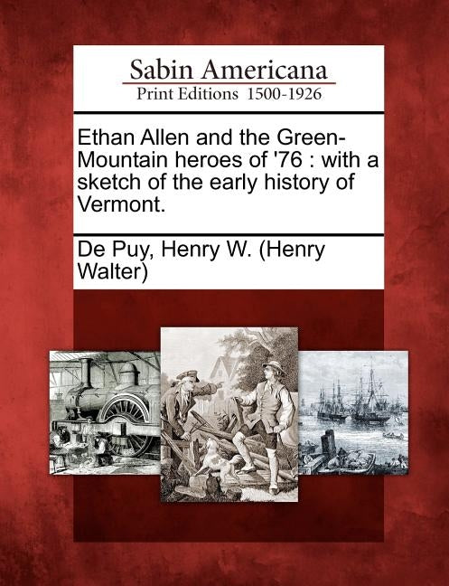 Ethan Allen and the Green-Mountain Heroes of '76: With a Sketch of the Early History of Vermont. by de Puy, Henry W. (Henry Walter)