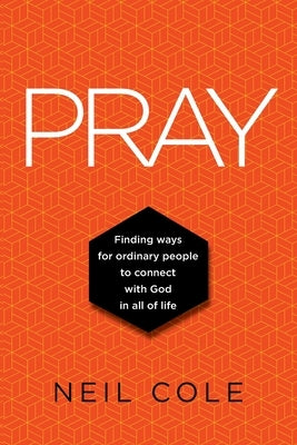 Pray: Finding Ways For Ordinary People To Connect With God In All Of Life by Cole, Neil