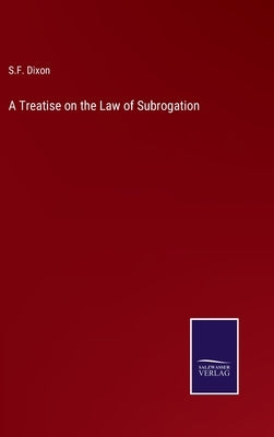 A Treatise on the Law of Subrogation by Dixon, S. F.