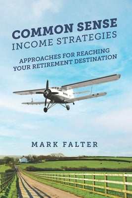 Common Sense Income Strategies: Approaches for Reaching Your Retirement Destination by Falter, Mark