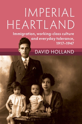 Imperial Heartland: Immigration, Working-Class Culture and Everyday Tolerance, 1917-1947 by Holland, David