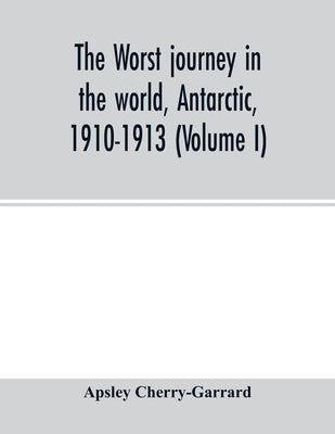 The worst journey in the world, Antarctic, 1910-1913 (Volume I) by Cherry-Garrard, Apsley