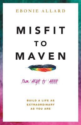 Misfit to Maven: The Story of AARGH to AAHH by Allard, Ebonie