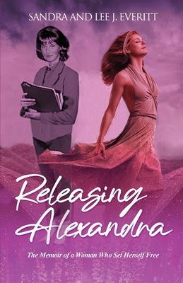 Releasing Alexandra: The Memoir of a Woman Who Set Herself Free by &. Lee J. Everitt, Sandra