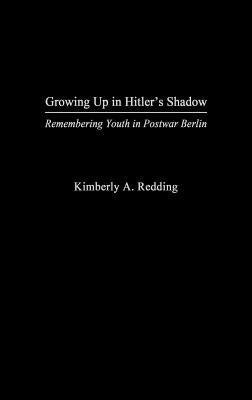 Growing Up in Hitler's Shadow: Remembering Youth in Postwar Berlin by Redding, Kimberly