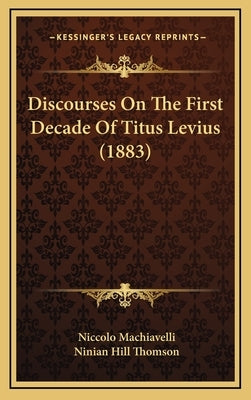 Discourses On The First Decade Of Titus Levius (1883) by Machiavelli, Niccolo