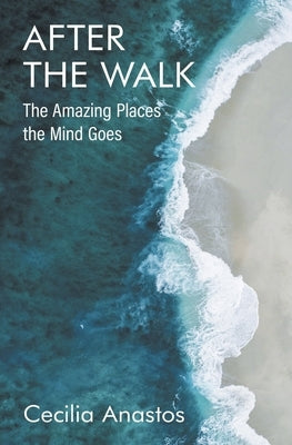 After the Walk: The Amazing Places the Mind Goes by Anastos, Cecilia