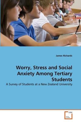 Worry, Stress and Social Anxiety Among Tertiary Students by Richards, James
