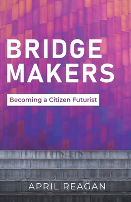 Bridge Makers: Becoming a Citizen Futurist by Reagan, April