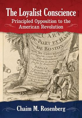 The Loyalist Conscience: Principled Opposition to the American Revolution by Rosenberg, Chaim M.