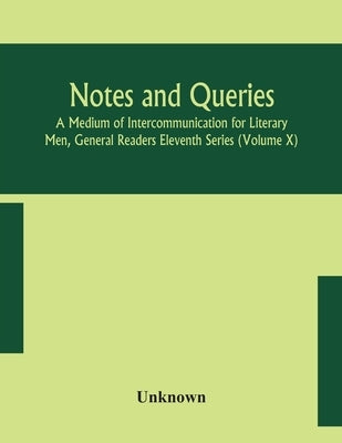 Notes And Queries; A Medium Of Intercommunication For Literary Men, General Readers Eleventh Series (Volume X) by Unknown