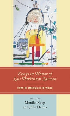 Essays in Honor of Lois Parkinson Zamora: From the Americas to the World by Barrenechea, Antonio