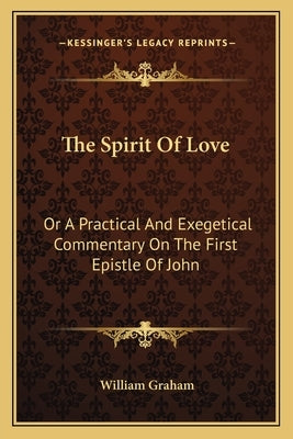 The Spirit of Love: Or a Practical and Exegetical Commentary on the First Epistle of John by Graham, William