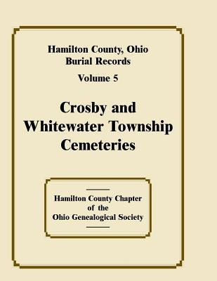 Hamilton County, Ohio Burial Records, Volume 5, Crosby and Whitewater Township Cemeteries by Hamilton County Ohio Geneal Soc