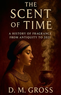 The Scent of Time: A History of Fragrance from Antiquity to 2025 by Gross, D. M.