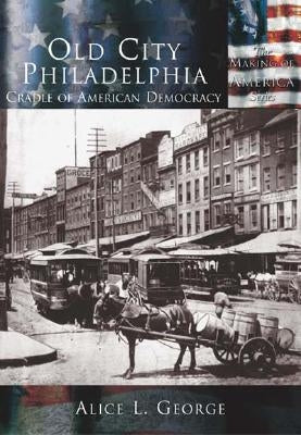 Old City Philadelphia: Cradle of America by George, Alice L.