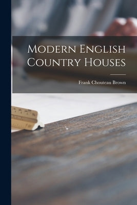 Modern English Country Houses by Brown, Frank Chouteau 1876-1947