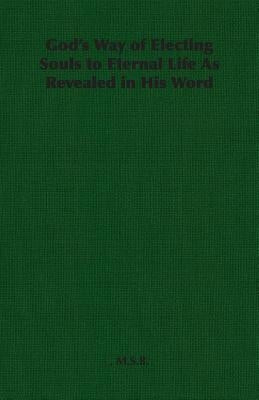 God's Way of Electing Souls to Eternal Life As Revealed in His Word by M. S. B.