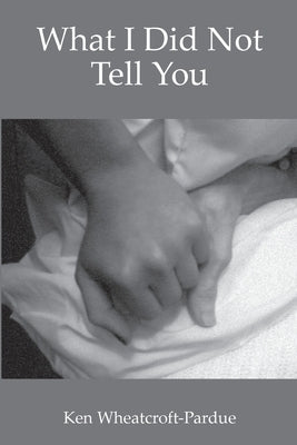 What I Did Not Tell You by Wheatcroft-Pardue, Ken