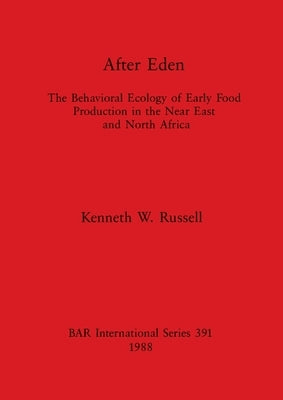 After Eden: The Behavioral Ecology of Early Food Production in the Near East and North Africa by Russell, Kenneth W.