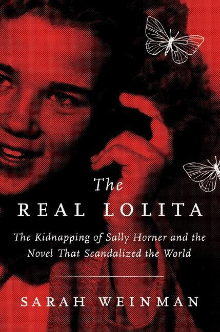 The Real Lolita: The Kidnapping of Sally Horner and the Novel That Scandalized the World by Weinman, Sarah