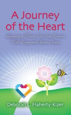 A Journey of the Heart: Learning to Thrive, Not Just Survive, With Congenital Heart Disease by Flaherty-Kizer, Deborah L.