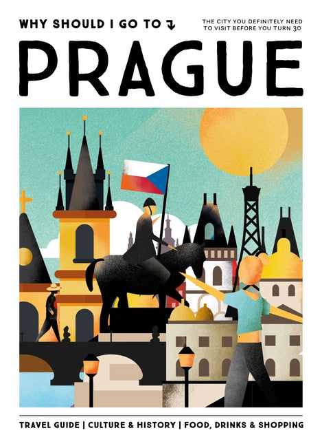 Why Should I Go to Prague: The City You Definitely Need to Visit Before You Turn 30 (or 130) by Parsa, Elke