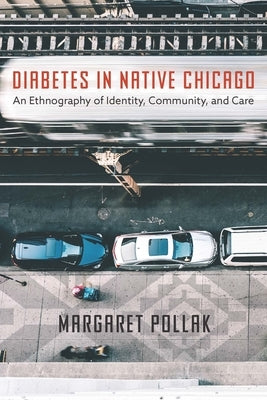 Diabetes in Native Chicago: An Ethnography of Identity, Community, and Care by Pollak, Margaret