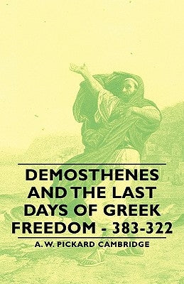 Demosthenes and the Last Days of Greek Freedom - 383-322 by Cambridge, A. W. Pickard