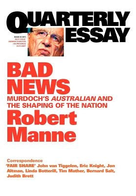 Quarterly Essay 43 Bad News: Murdoch's Australian and the Shaping of the Nation by Manne, Robert